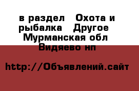  в раздел : Охота и рыбалка » Другое . Мурманская обл.,Видяево нп